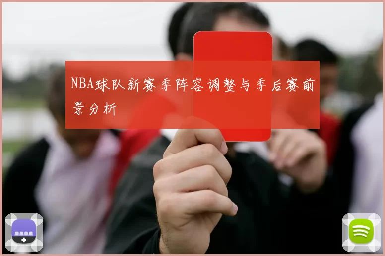 NBA球队新赛季阵容调整与季后赛前景分析