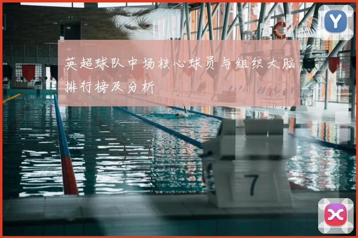 英超球队中场核心球员与组织大脑排行榜及分析
