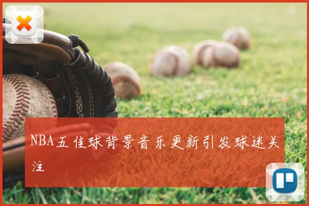 NBA五佳球背景音乐更新引发球迷关注