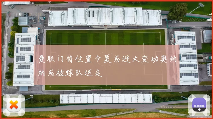 曼联门将位置今夏或迎大变动奥纳纳或被球队送走