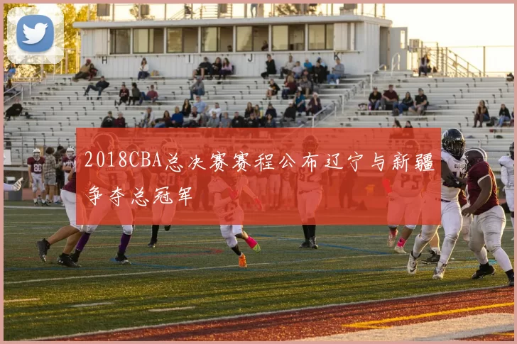 2018CBA总决赛赛程公布辽宁与新疆争夺总冠军