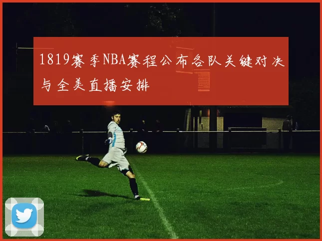 1819赛季NBA赛程公布各队关键对决与全美直播安排