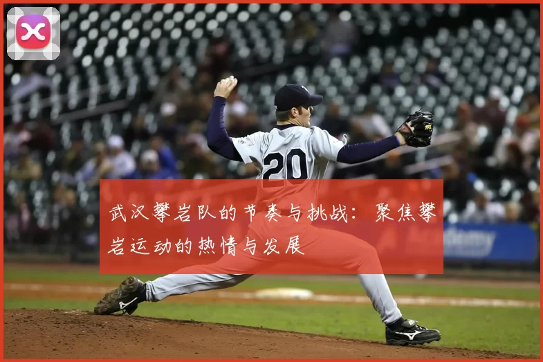 武汉攀岩队的节奏与挑战:聚焦攀岩运动的热情与发展