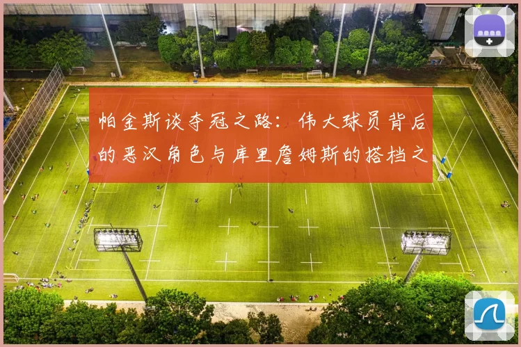 帕金斯谈夺冠之路:伟大球员背后的恶汉角色与库里詹姆斯的搭档之道