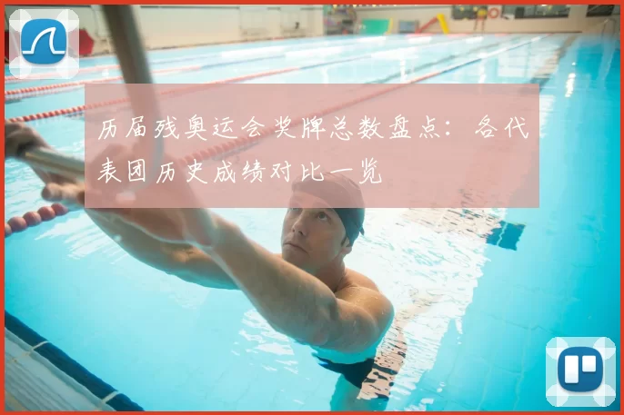 历届残奥运会奖牌总数盘点：各代表团历史成绩对比一览