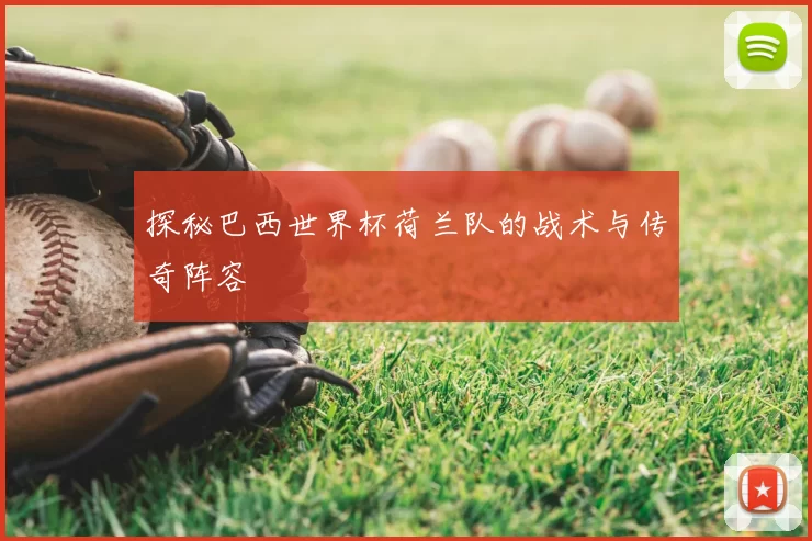 探秘巴西世界杯荷兰队的战术与传奇阵容