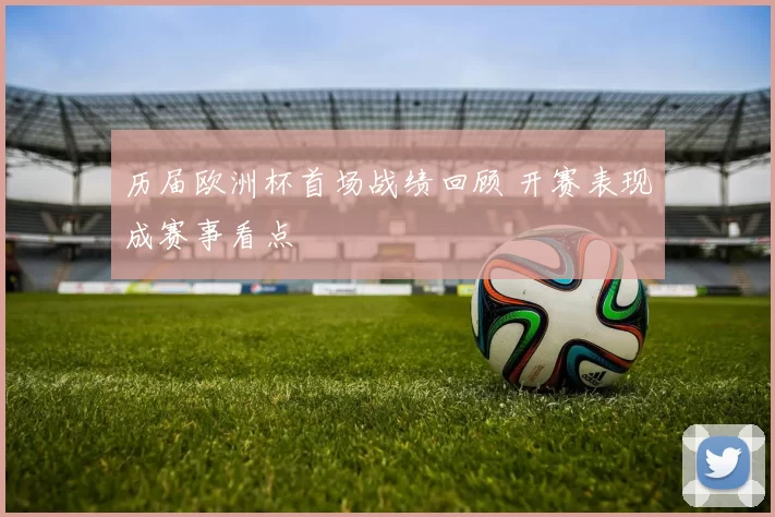 历届欧洲杯首场战绩回顾 开赛表现成赛事看点