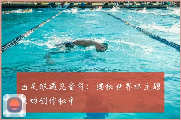 当足球遇见音符：揭秘世界杯主题曲的创作秘辛