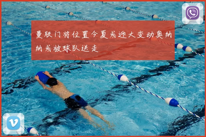 曼联门将位置今夏或迎大变动奥纳纳或被球队送走