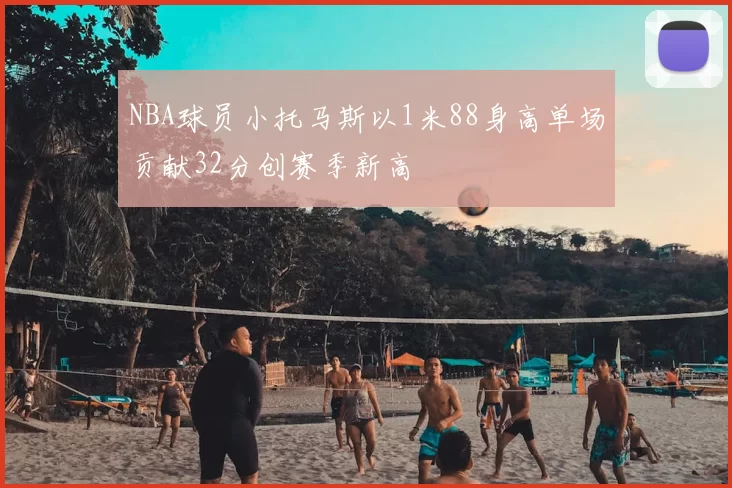 NBA球员小托马斯以1米88身高单场贡献32分创赛季新高