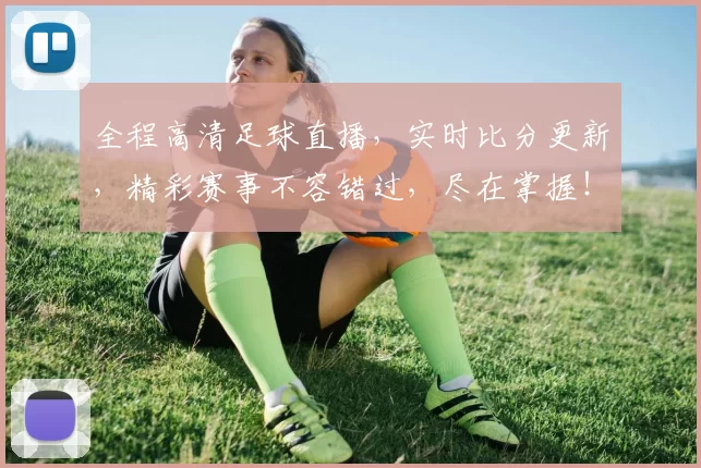 全程高清足球直播，实时比分更新，精彩赛事不容错过，尽在掌握！
