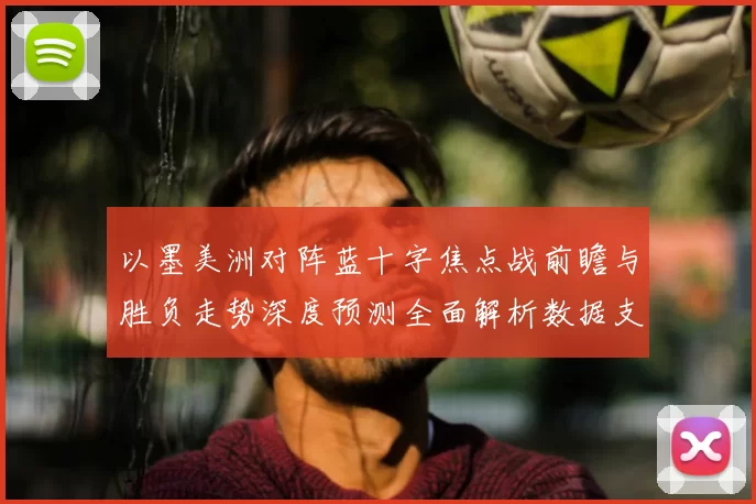 以墨美洲对阵蓝十字焦点战前瞻与胜负走势深度预测全面解析数据支撑