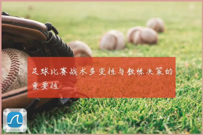 足球比赛战术多变性与教练决策的重要性