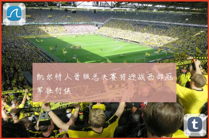凯尔特人晋级总决赛将迎战西部冠军独行侠