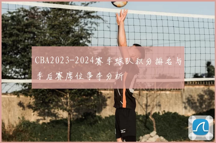CBA2023-2024赛季球队积分排名与季后赛席位争夺分析