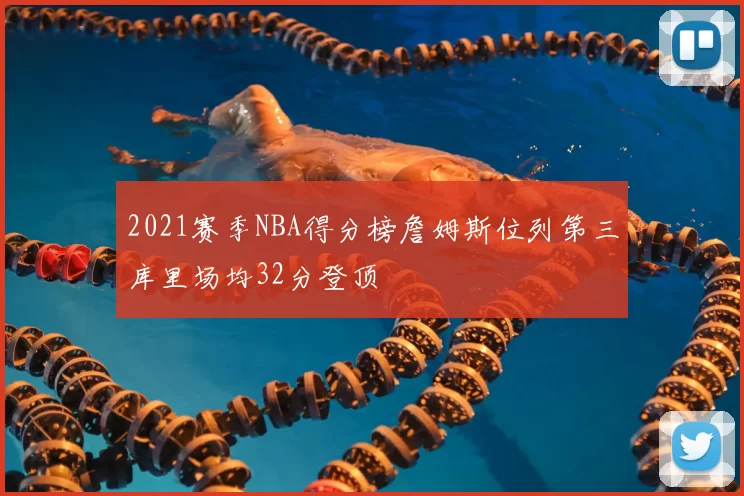 2021赛季NBA得分榜詹姆斯位列第三库里场均32分登顶