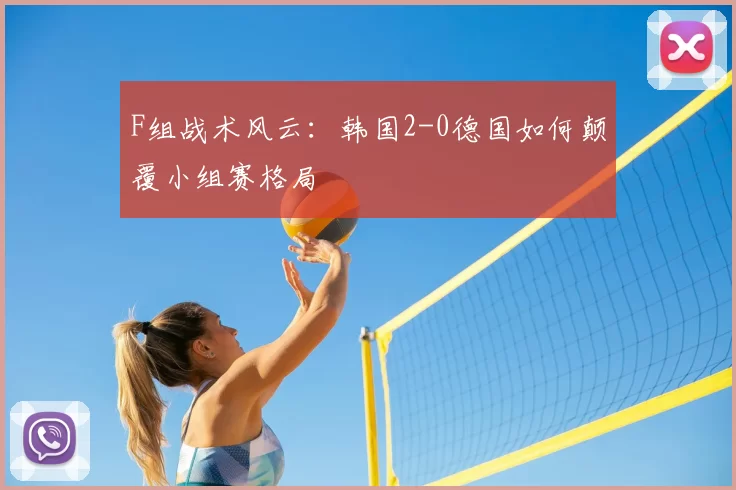 F组战术风云:韩国2-0德国如何颠覆小组赛格局
