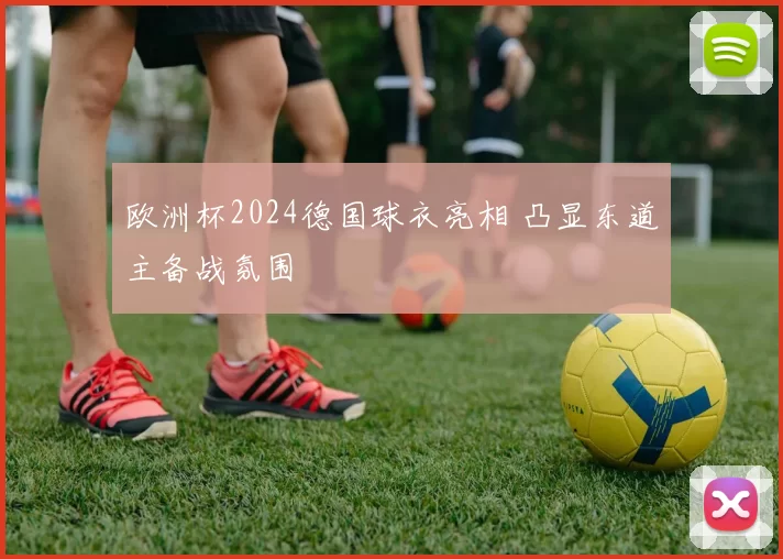 欧洲杯2024德国球衣亮相 凸显东道主备战氛围