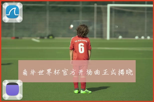 南非世界杯官方开场曲正式揭晓