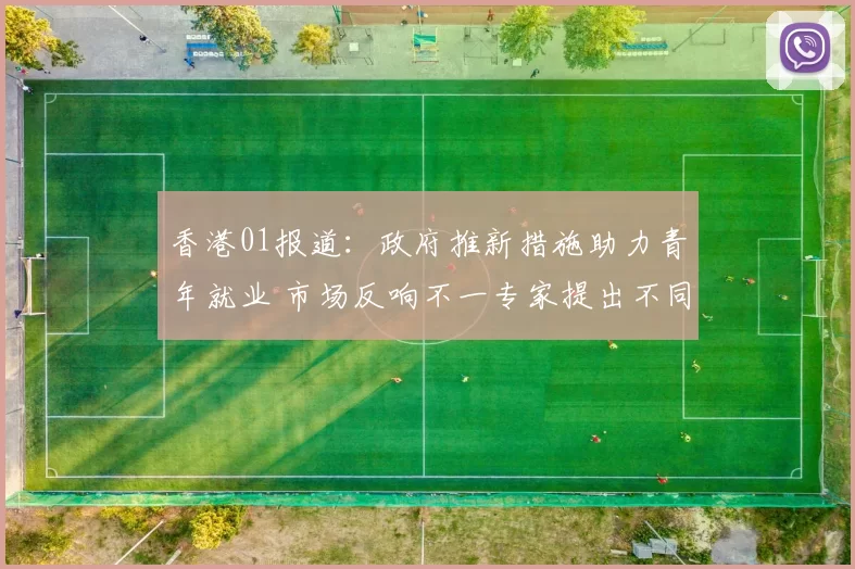 香港01报道：政府推新措施助力青年就业 市场反响不一专家提出不同看法