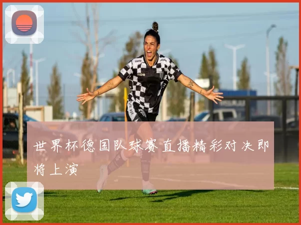 世界杯德国队球赛直播精彩对决即将上演