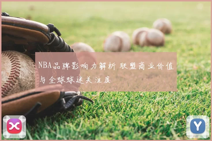 NBA品牌影响力解析 联盟商业价值与全球球迷关注度