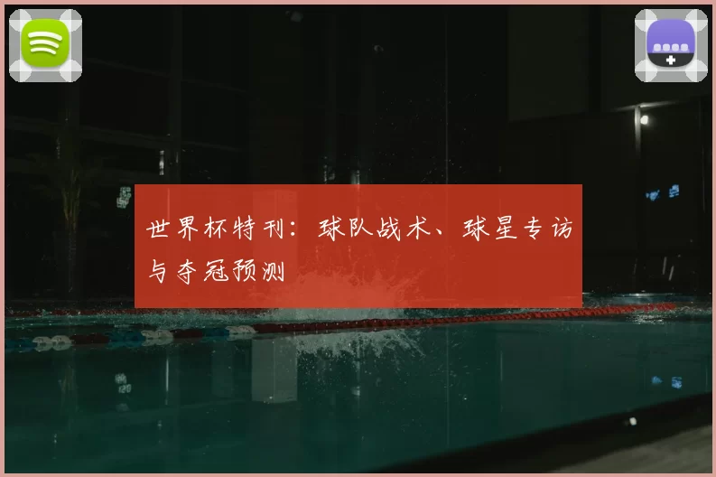 世界杯特刊：球队战术、球星专访与夺冠预测