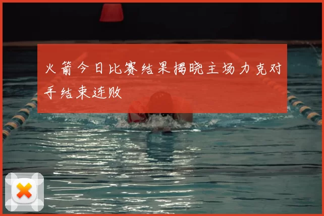 火箭今日比赛结果揭晓主场力克对手结束连败
