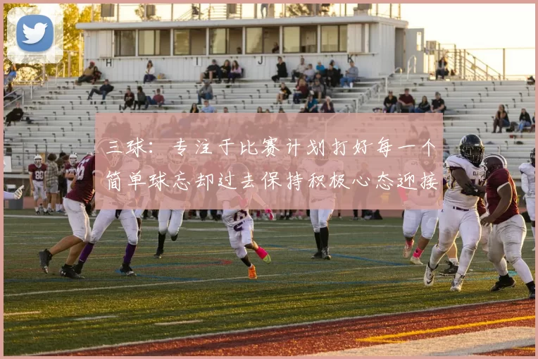 三球:专注于比赛计划打好每一个简单球忘却过去保持积极心态迎接下一回合