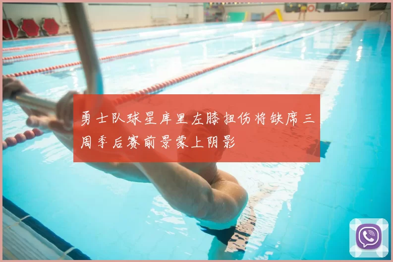 勇士队球星库里左膝扭伤将缺席三周季后赛前景蒙上阴影