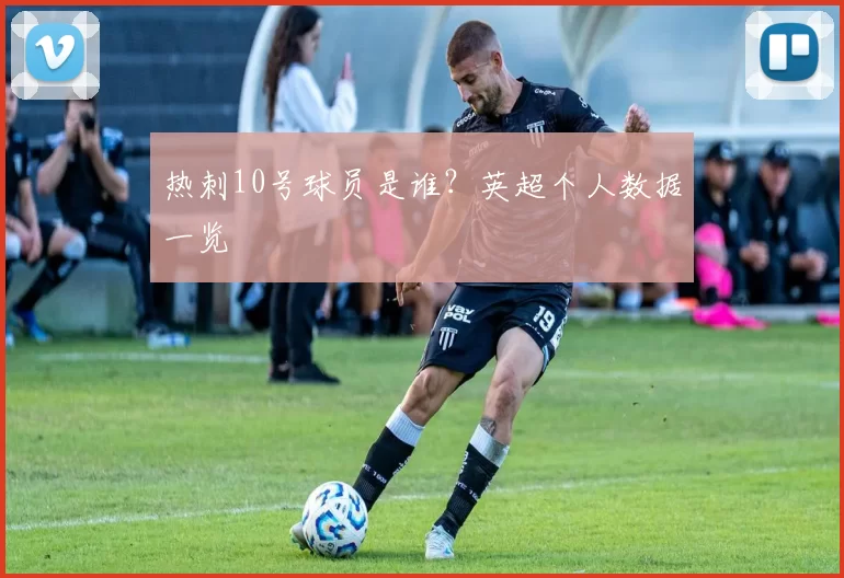 热刺10号球员是谁?英超个人数据一览
