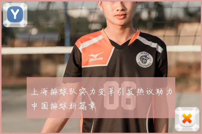 上海排球队实力变革引发热议助力中国排球新篇章