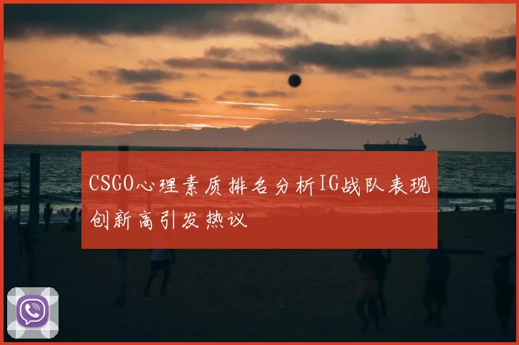 CSGO心理素质排名分析IG战队表现创新高引发热议