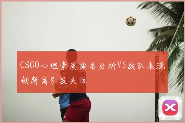 CSGO心理素质排名分析V5战队表现创新高引发关注