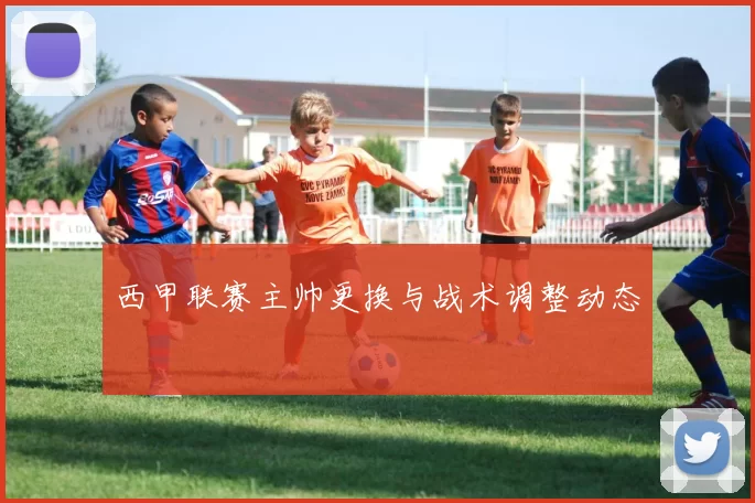西甲联赛主帅更换与战术调整动态