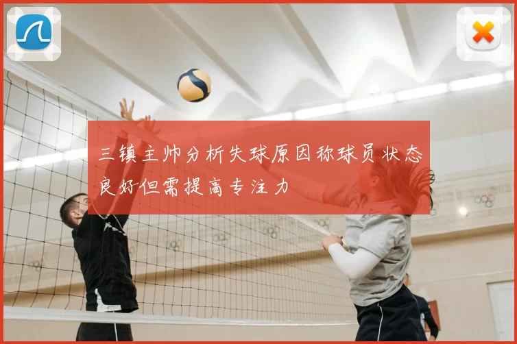 三镇主帅分析失球原因称球员状态良好但需提高专注力