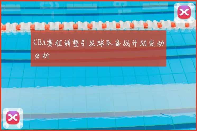 CBA赛程调整引发球队备战计划变动分析