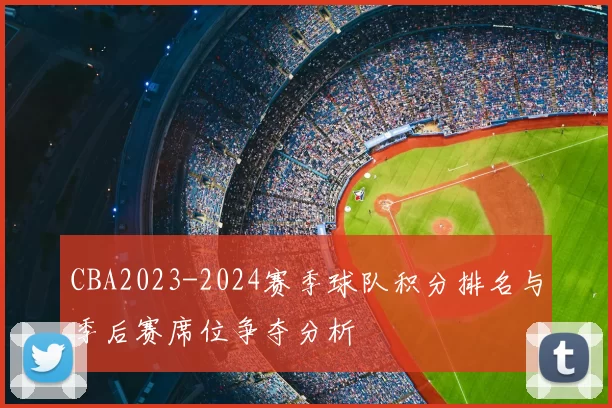 CBA2023-2024赛季球队积分排名与季后赛席位争夺分析