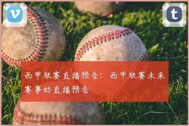 西甲联赛直播预告：西甲联赛未来赛事的直播预告