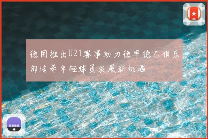 德国推出U21赛事助力德甲德乙俱乐部培养年轻球员发展新机遇