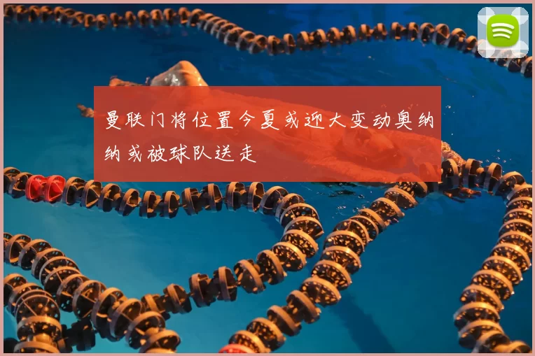 曼联门将位置今夏或迎大变动奥纳纳或被球队送走