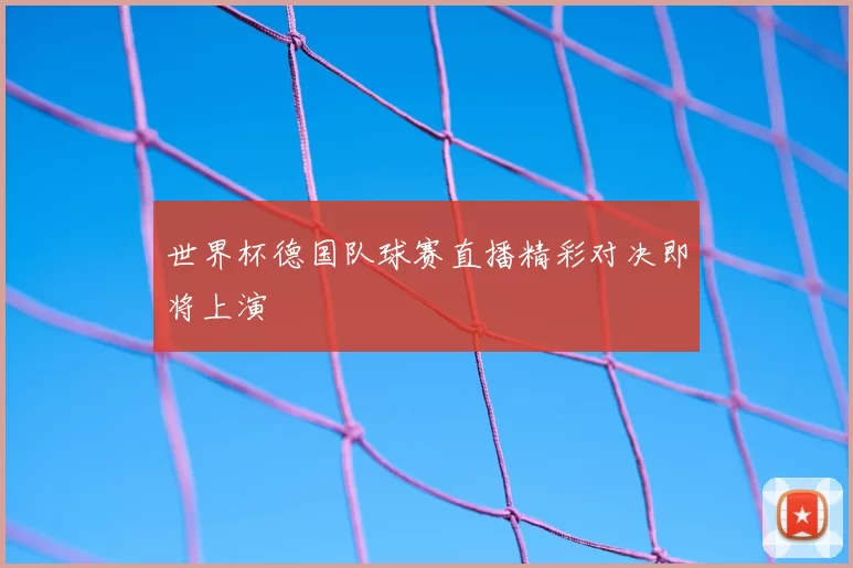世界杯德国队球赛直播精彩对决即将上演