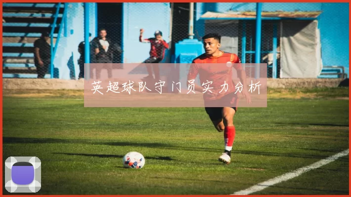 英超球队守门员实力分析
