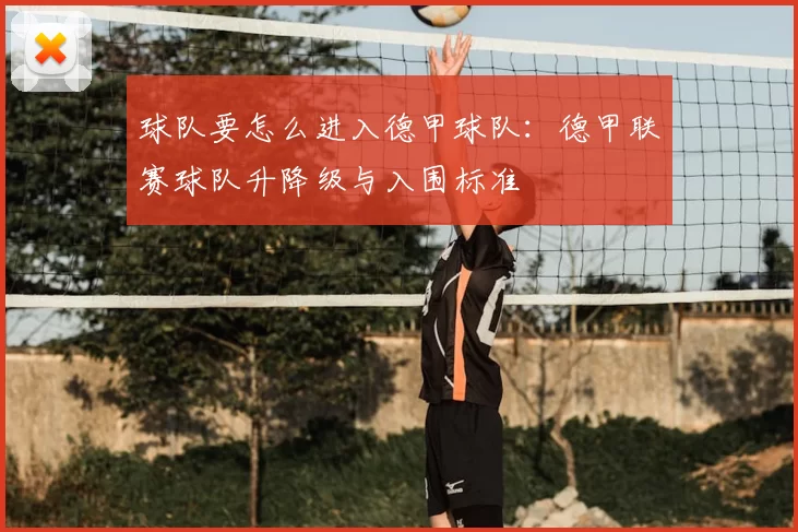 球队要怎么进入德甲球队：德甲联赛球队升降级与入围标准