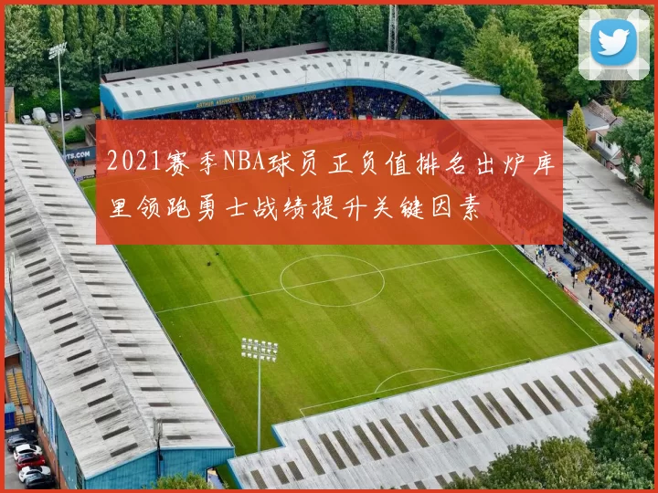 2021赛季NBA球员正负值排名出炉库里领跑勇士战绩提升关键因素