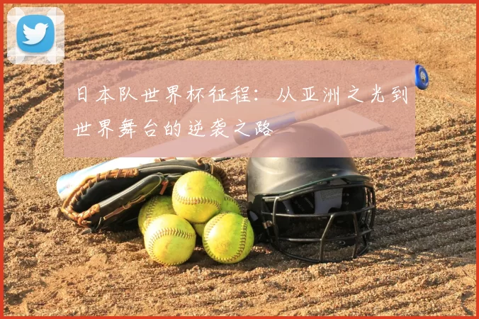 日本队世界杯征程：从亚洲之光到世界舞台的逆袭之路