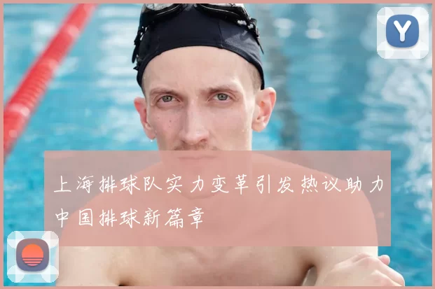 上海排球队实力变革引发热议助力中国排球新篇章